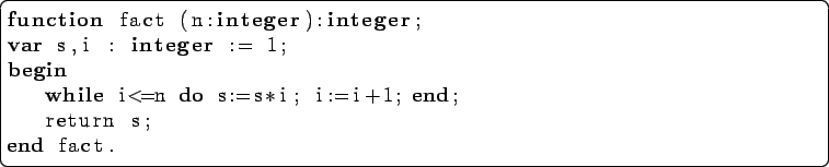 \begin{lstlisting}[language=Pascal]
function fact (n:integer):integer;
var s,i ...
...egin
while i<=n do s:=s*i; i:=i+1; end;
return s;
end fact.
\end{lstlisting}