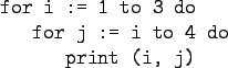 \begin{gprogram}
for i := 1 to 3 do \\
\x for j := i to 4 do \\
\xx print (i, j)
\end{gprogram}