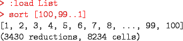 \begin{program}
\redtt{> :load List}\\
\redtt{> sort [100,99..1]}\\
{[1, 2, 3, 4, 5, 6, 7, 8, ..., 99, 100]} \\
(3430 reductions, 8234 cells)
\end{program}