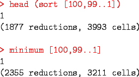\begin{program}
\redtt{> head (sort [100,99..1])} \\
1 \\
(1877 reductions, 3...
...edtt{> minimum [100,99..1]} \\
1\\
(2355 reductions, 3211 cells)
\end{program}
